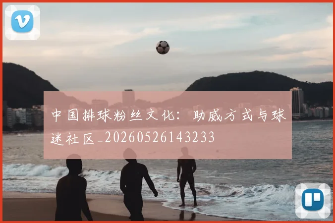 中国排球粉丝文化:助威方式与球迷社区_20260526143233