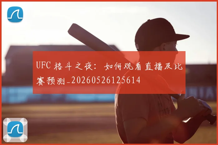 UFC 格斗之夜:如何观看直播及比赛预测_20260526125614