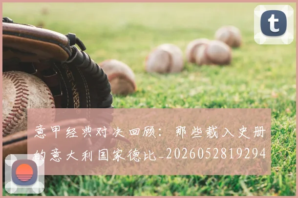 意甲经典对决回顾:那些载入史册的意大利国家德比_20260528192946_20260609193525