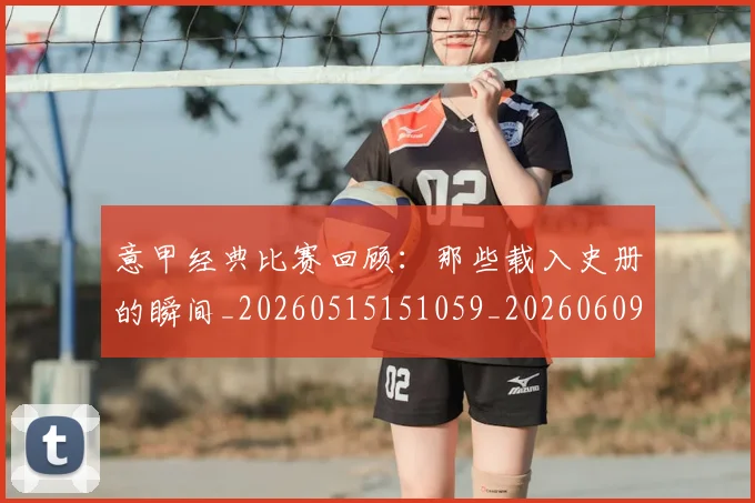 意甲经典比赛回顾:那些载入史册的瞬间_20260515151059_20260609193550