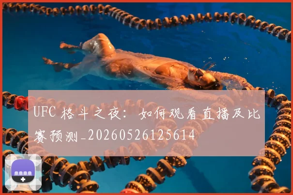 UFC 格斗之夜:如何观看直播及比赛预测_20260526125614
