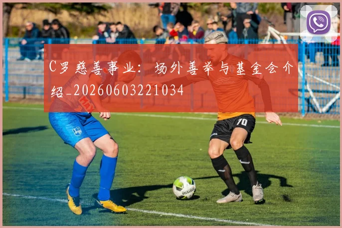 C罗慈善事业:场外善举与基金会介绍_20260603221034