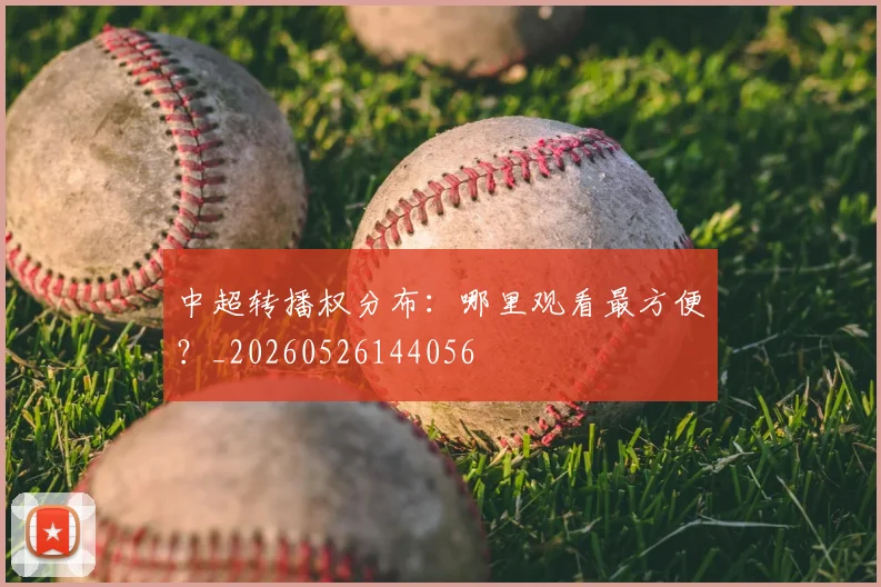 中超转播权分布:哪里观看最方便?_20260526144056