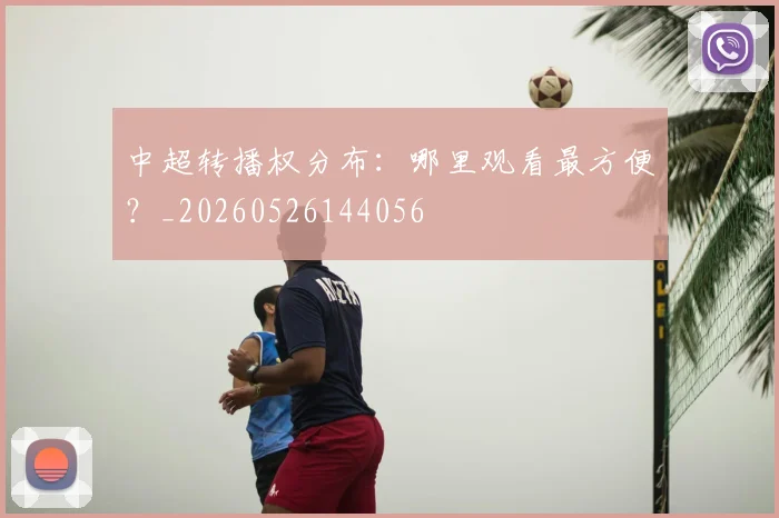 中超转播权分布:哪里观看最方便?_20260526144056