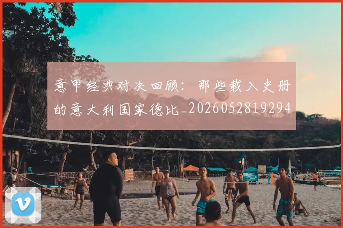 意甲经典对决回顾:那些载入史册的意大利国家德比_20260528192946_20260609193525