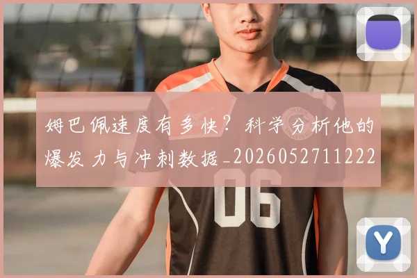 姆巴佩速度有多快？科学分析他的爆发力与冲刺数据_20260527112223