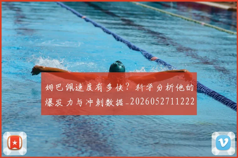 姆巴佩速度有多快？科学分析他的爆发力与冲刺数据_20260527112223