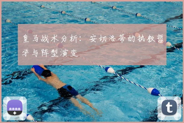 皇马战术分析:安切洛蒂的执教哲学与阵型演变
