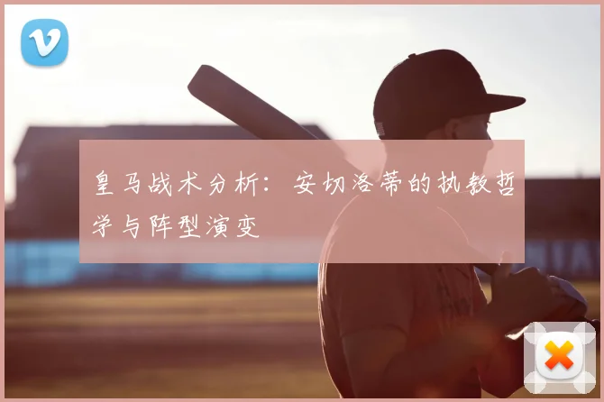 皇马战术分析:安切洛蒂的执教哲学与阵型演变