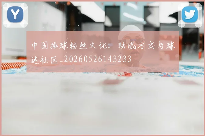 中国排球粉丝文化:助威方式与球迷社区_20260526143233